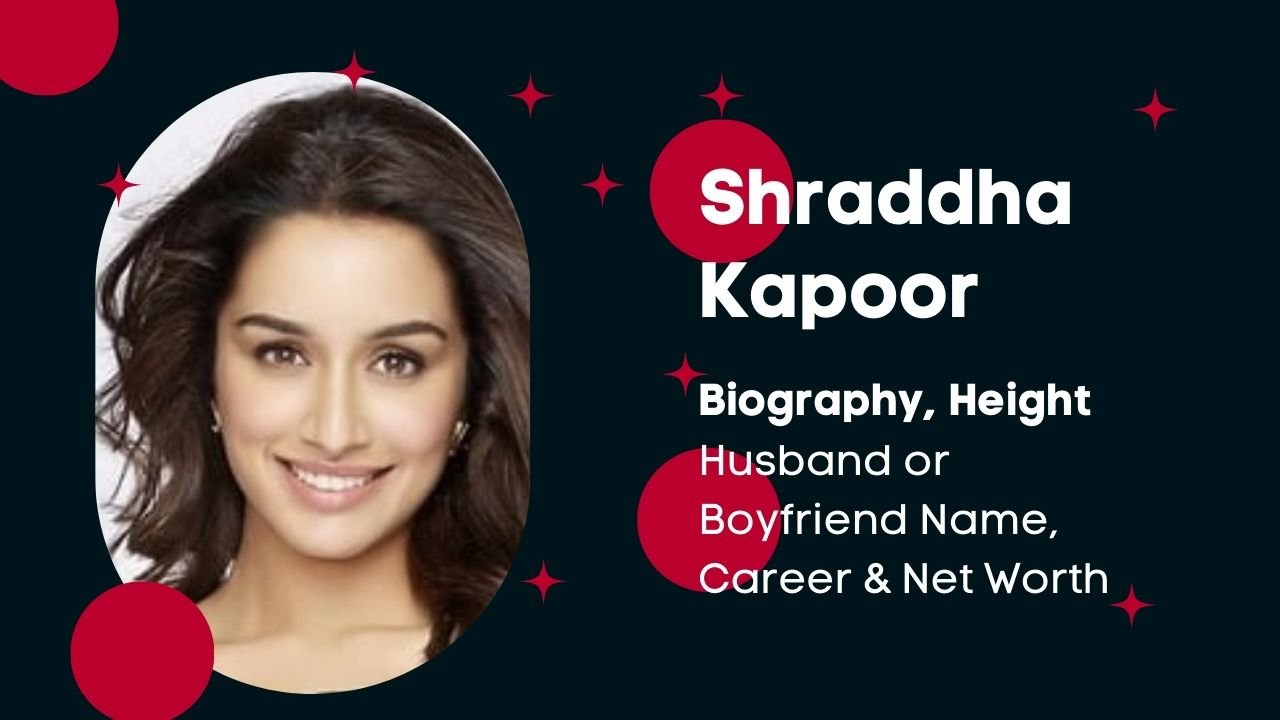Shraddha Kapoor Biography, Height, Age, Husband or Boyfriend Name, Career & Net Worth