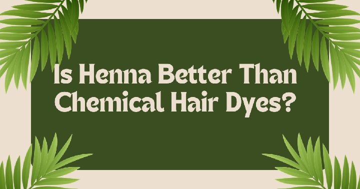 Is Henna Better Than Chemical Hair Dyes?